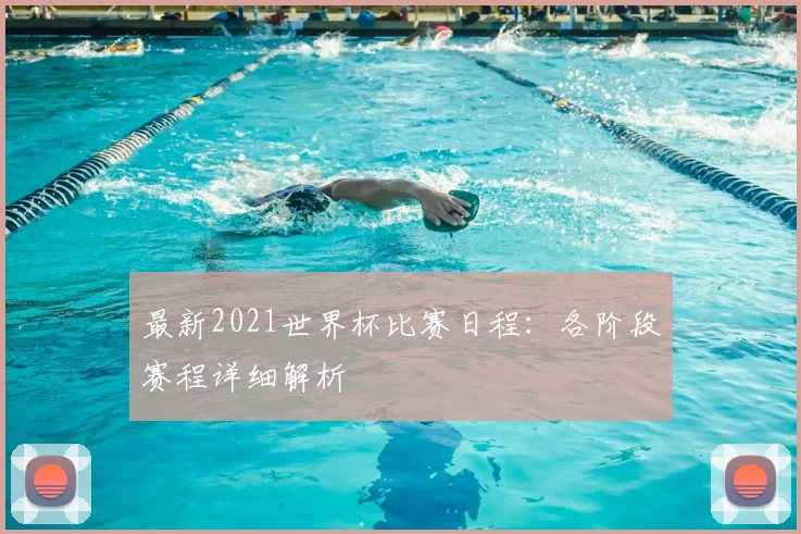 最新2021世界杯比赛日程：各阶段赛程详细解析