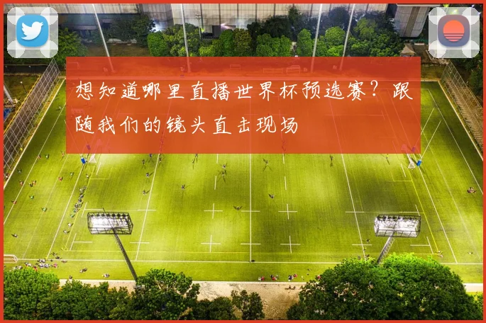 想知道哪里直播世界杯预选赛?跟随我们的镜头直击现场
