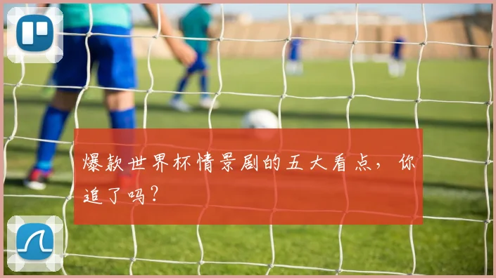 爆款世界杯情景剧的五大看点，你追了吗？