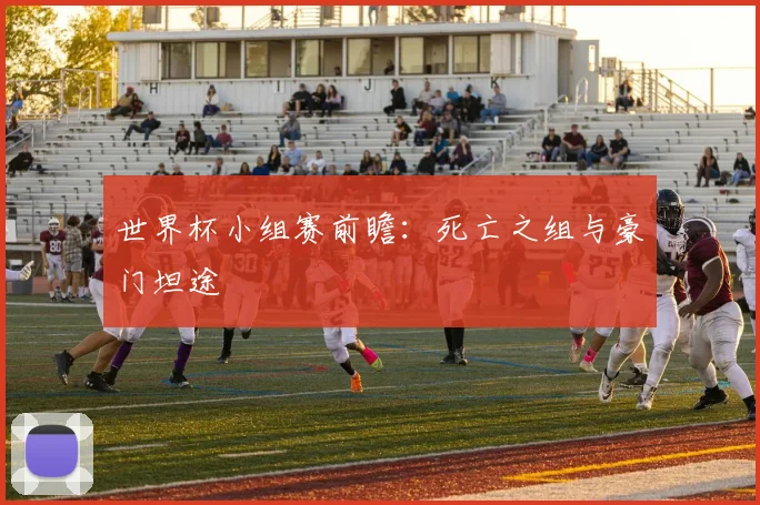 世界杯小组赛前瞻：死亡之组与豪门坦途