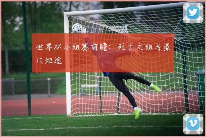 世界杯小组赛前瞻：死亡之组与豪门坦途
