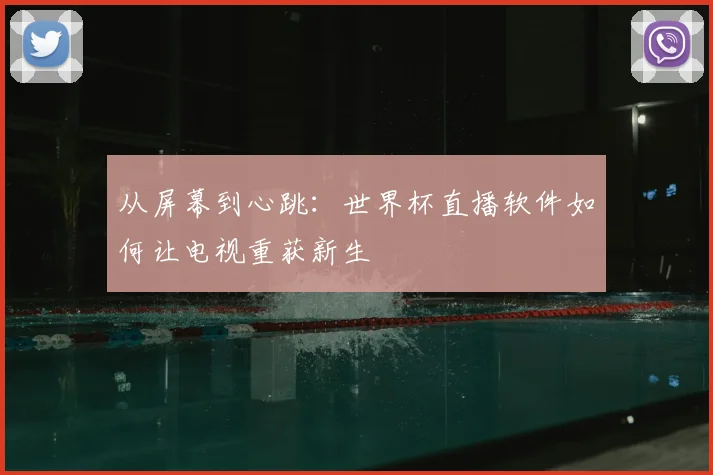 从屏幕到心跳：世界杯直播软件如何让电视重获新生