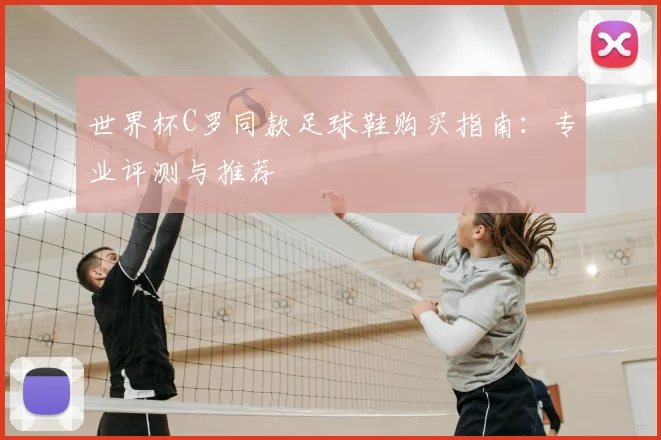 世界杯C罗同款足球鞋购买指南:专业评测与推荐