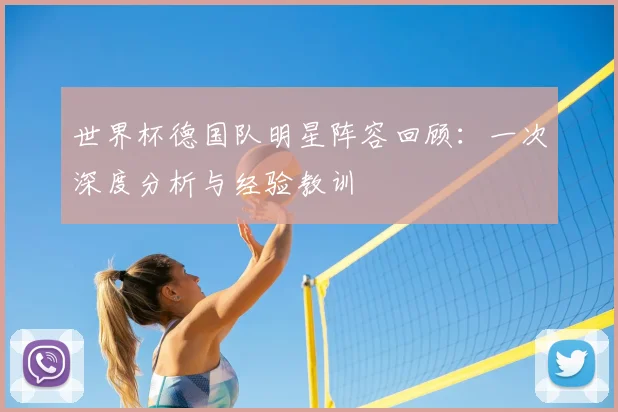 世界杯德国队明星阵容回顾:一次深度分析与经验教训