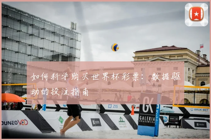 如何科学购买世界杯彩票:数据驱动的投注指南