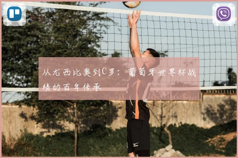 从尤西比奥到C罗：葡萄牙世界杯战绩的百年传承