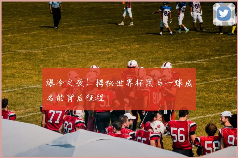 爆冷之夜！揭秘世界杯黑马一球成名的背后征程