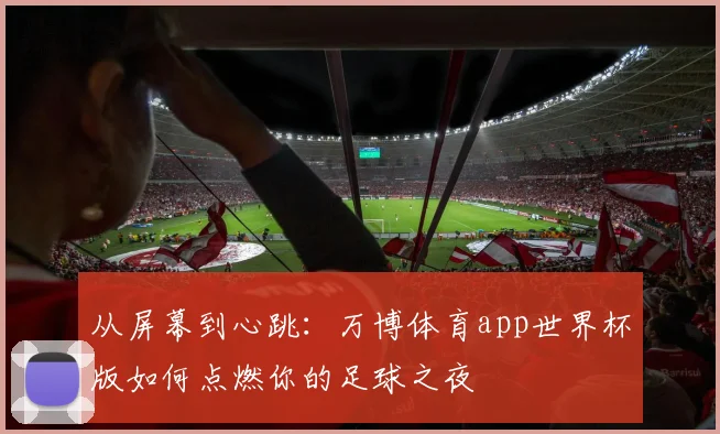 从屏幕到心跳：万博体育app世界杯版如何点燃你的足球之夜