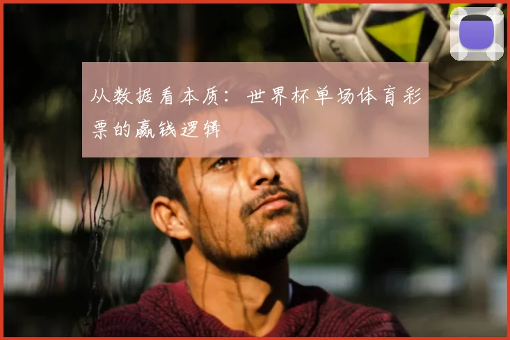 从数据看本质:世界杯单场体育彩票的赢钱逻辑