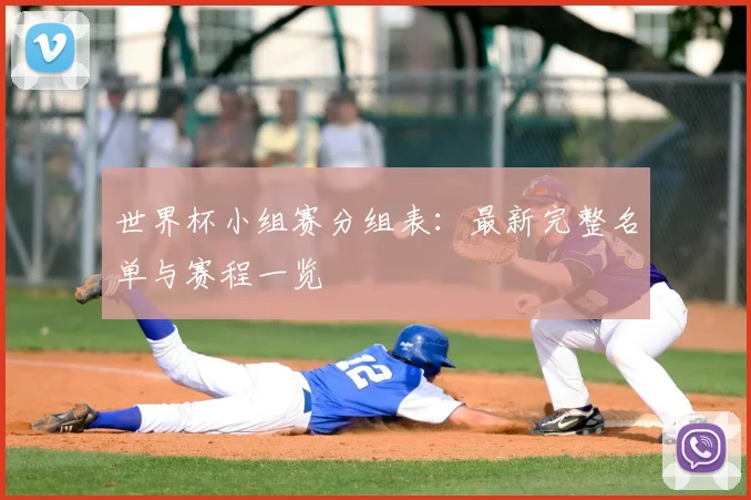 世界杯小组赛分组表：最新完整名单与赛程一览