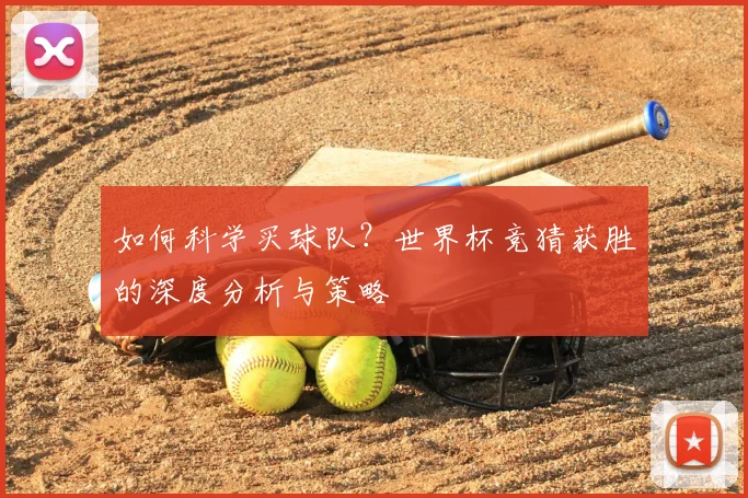 如何科学买球队？世界杯竞猜获胜的深度分析与策略