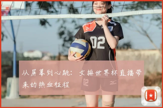 从屏幕到心跳：女排世界杯直播带来的热血征程
