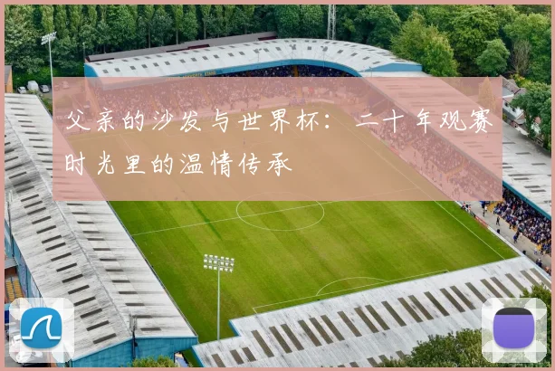 父亲的沙发与世界杯：二十年观赛时光里的温情传承