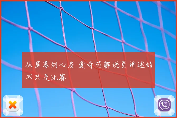 从屏幕到心房 爱奇艺解说员讲述的不只是比赛
