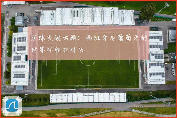 点球决战回顾：西班牙与葡萄牙的世界杯经典对决