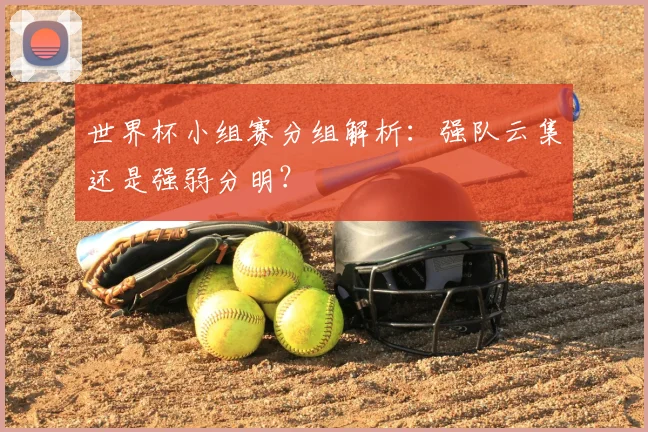世界杯小组赛分组解析：强队云集还是强弱分明？