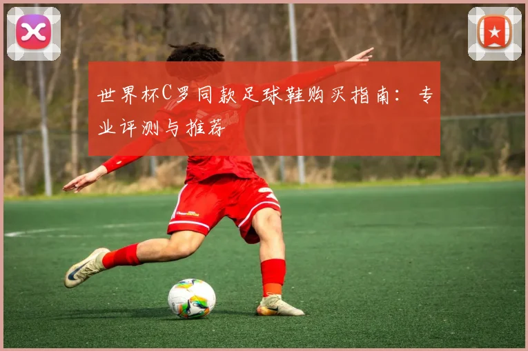 世界杯C罗同款足球鞋购买指南:专业评测与推荐
