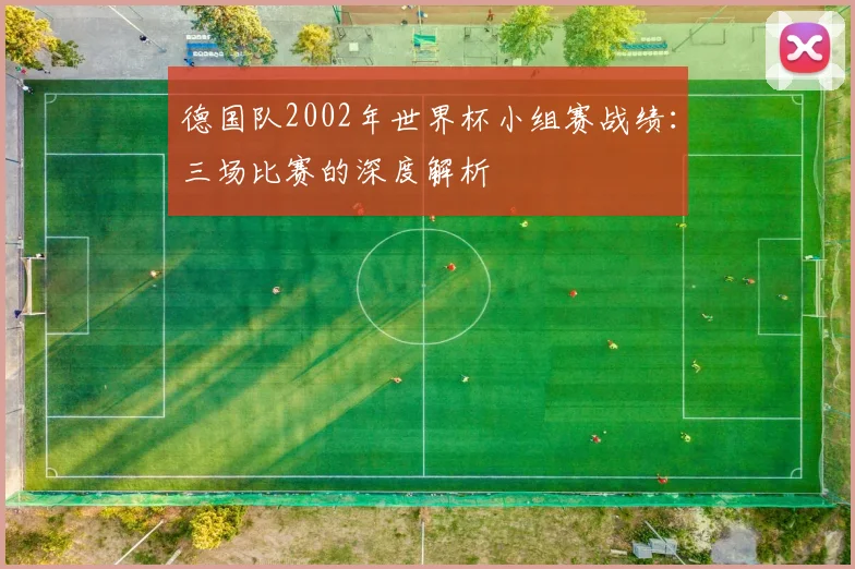 德国队2002年世界杯小组赛战绩：三场比赛的深度解析